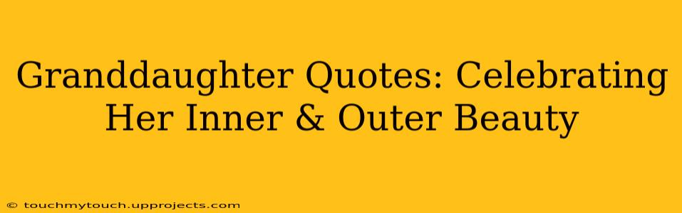 Granddaughter Quotes: Celebrating Her Inner & Outer Beauty