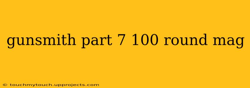 gunsmith part 7 100 round mag