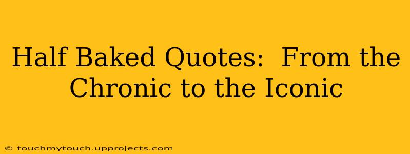 Half Baked Quotes:  From the Chronic to the Iconic