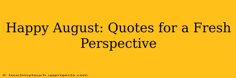 Happy August: Quotes for a Fresh Perspective