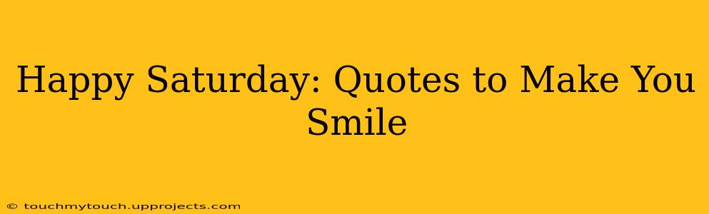 Happy Saturday: Quotes to Make You Smile