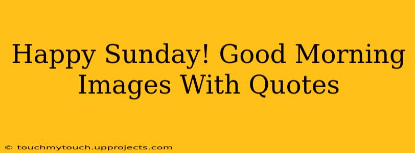 Happy Sunday! Good Morning Images With Quotes