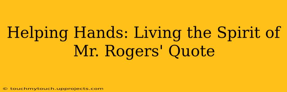 Helping Hands: Living the Spirit of Mr. Rogers' Quote