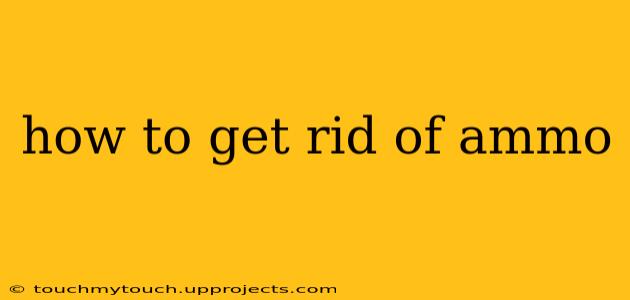 how to get rid of ammo