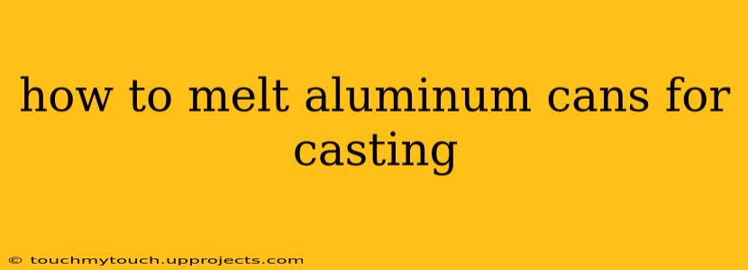 how to melt aluminum cans for casting