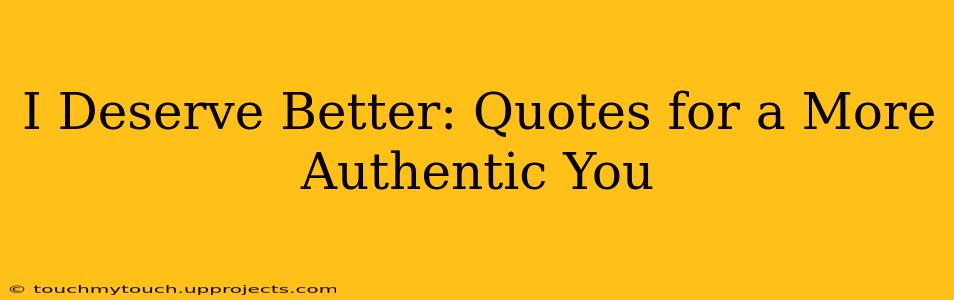 I Deserve Better: Quotes for a More Authentic You