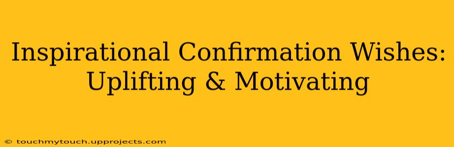 Inspirational Confirmation Wishes: Uplifting & Motivating