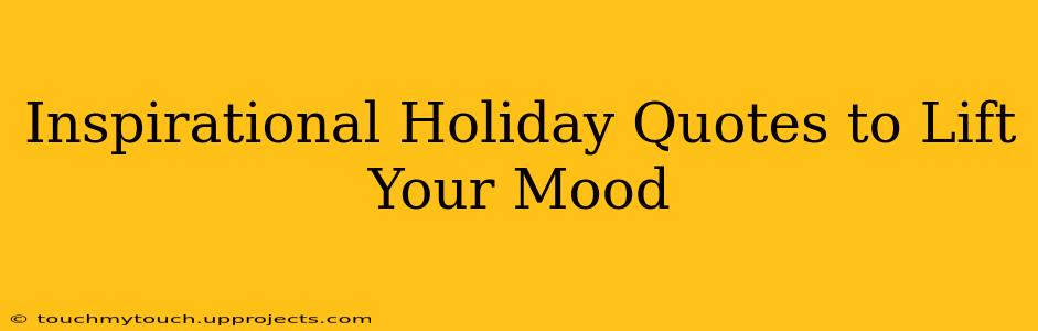 Inspirational Holiday Quotes to Lift Your Mood
