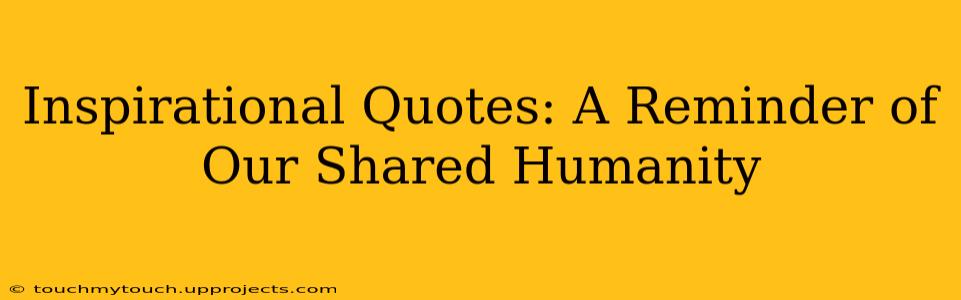 Inspirational Quotes: A Reminder of Our Shared Humanity