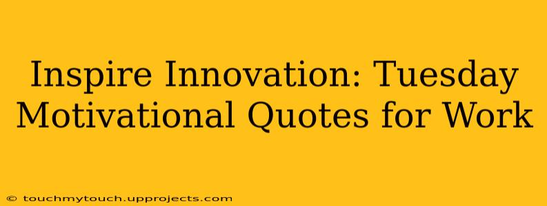 Inspire Innovation: Tuesday Motivational Quotes for Work
