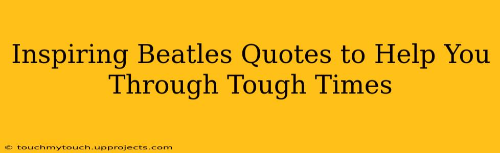 Inspiring Beatles Quotes to Help You Through Tough Times