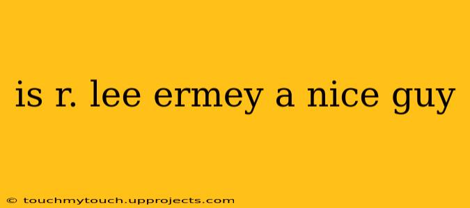 is r. lee ermey a nice guy