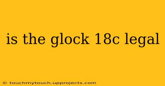 is the glock 18c legal