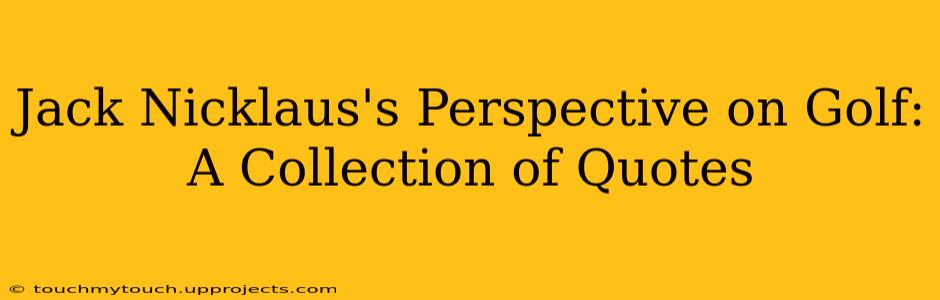 Jack Nicklaus's Perspective on Golf: A Collection of Quotes
