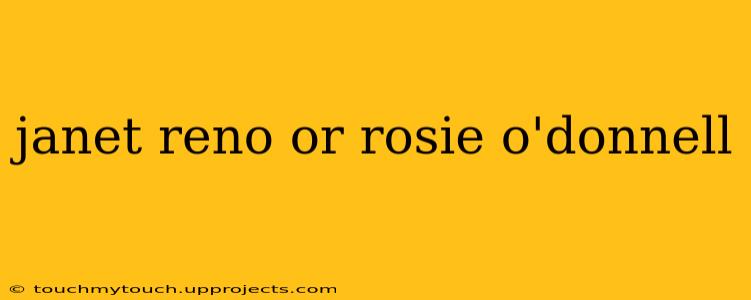 janet reno or rosie o'donnell