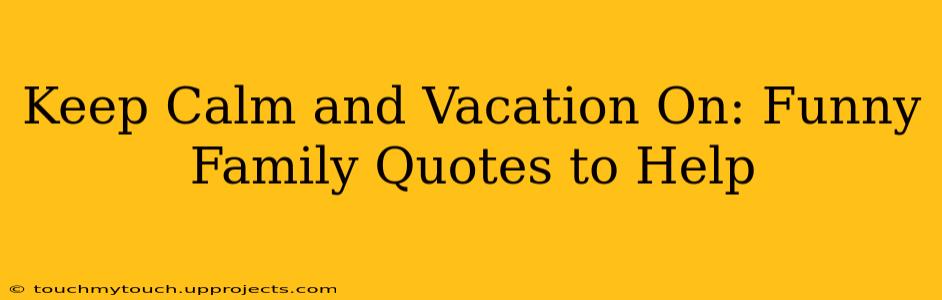 Keep Calm and Vacation On: Funny Family Quotes to Help
