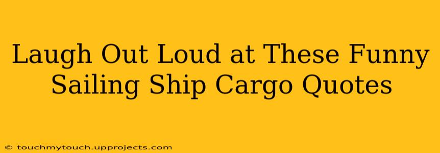 Laugh Out Loud at These Funny Sailing Ship Cargo Quotes