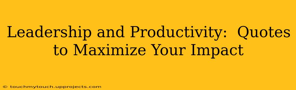 Leadership and Productivity:  Quotes to Maximize Your Impact