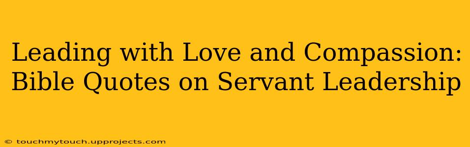 Leading with Love and Compassion: Bible Quotes on Servant Leadership