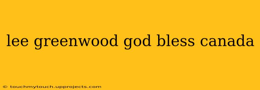 lee greenwood god bless canada