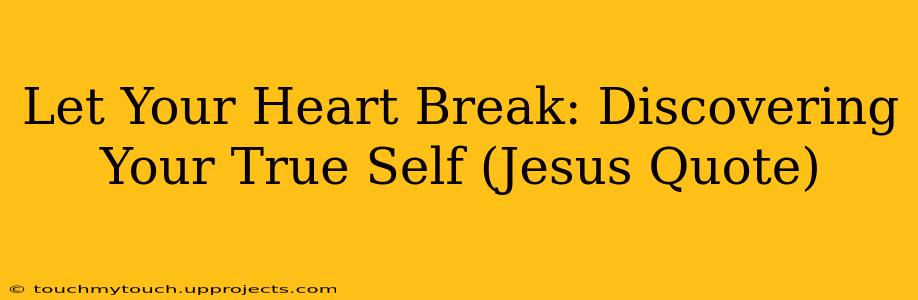 Let Your Heart Break: Discovering Your True Self (Jesus Quote)
