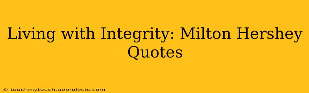 Living with Integrity: Milton Hershey Quotes
