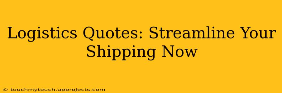 Logistics Quotes: Streamline Your Shipping Now
