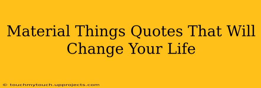 Material Things Quotes That Will Change Your Life