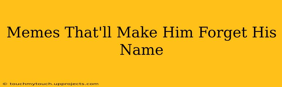 Memes That'll Make Him Forget His Name
