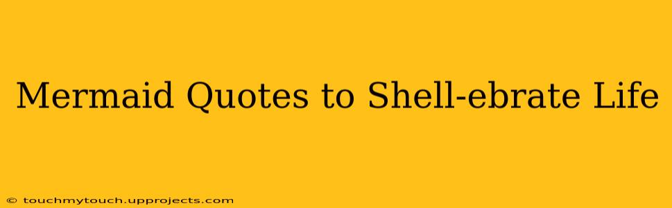 Mermaid Quotes to Shell-ebrate Life