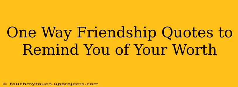 One Way Friendship Quotes to Remind You of Your Worth