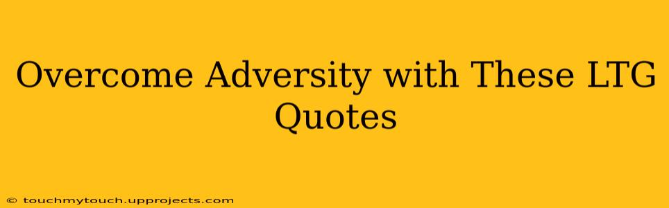 Overcome Adversity with These LTG Quotes