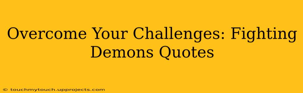 Overcome Your Challenges: Fighting Demons Quotes
