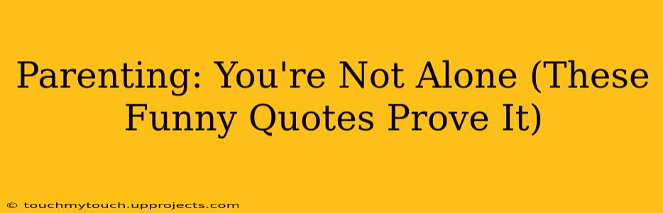 Parenting: You're Not Alone (These Funny Quotes Prove It)