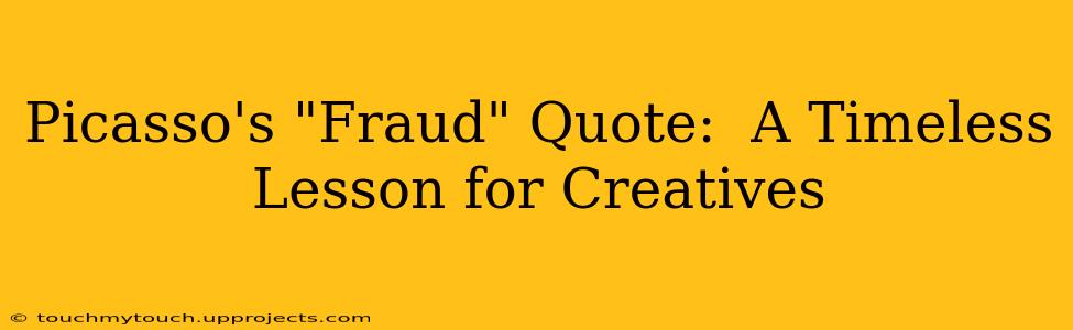 Picasso's "Fraud" Quote:  A Timeless Lesson for Creatives