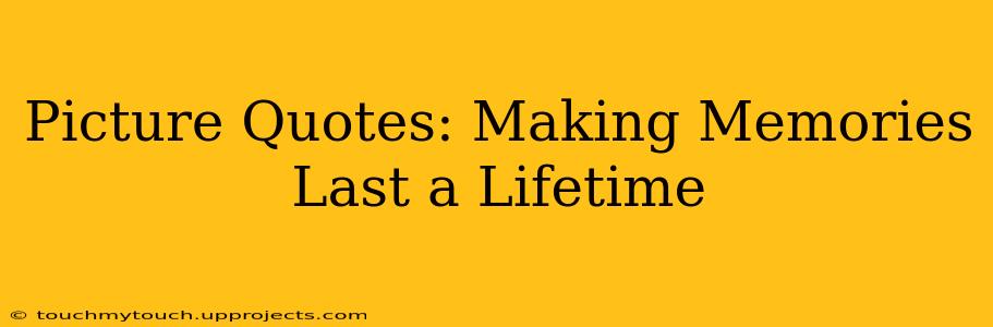 Picture Quotes: Making Memories Last a Lifetime