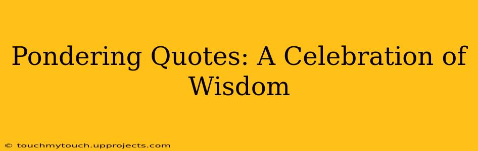 Pondering Quotes: A Celebration of Wisdom