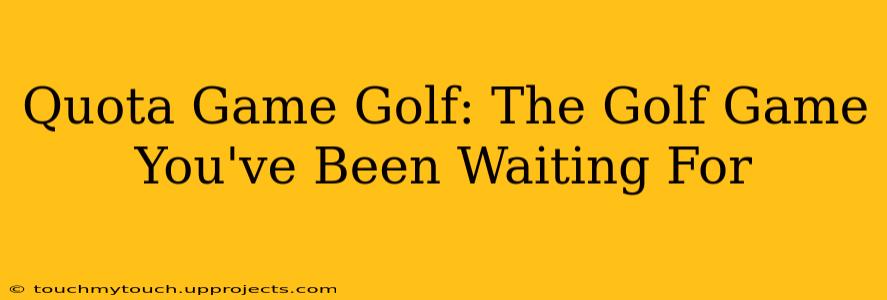 Quota Game Golf: The Golf Game You've Been Waiting For
