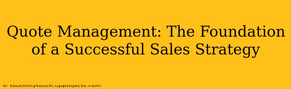 Quote Management: The Foundation of a Successful Sales Strategy