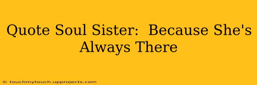 Quote Soul Sister:  Because She's Always There