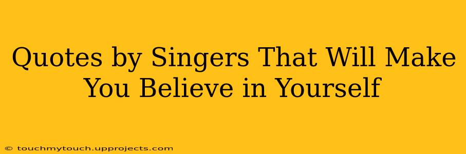 Quotes by Singers That Will Make You Believe in Yourself