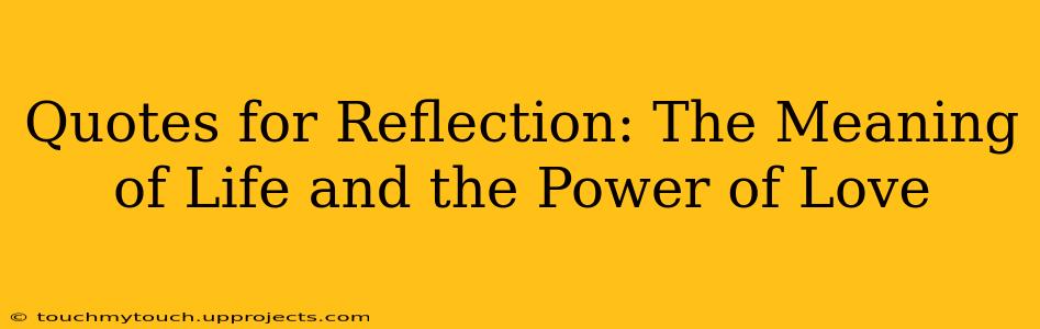 Quotes for Reflection: The Meaning of Life and the Power of Love
