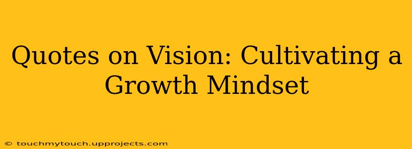 Quotes on Vision: Cultivating a Growth Mindset