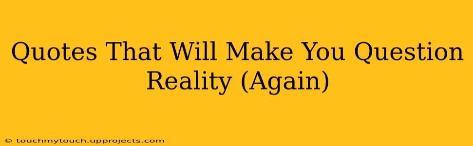 Quotes That Will Make You Question Reality (Again)