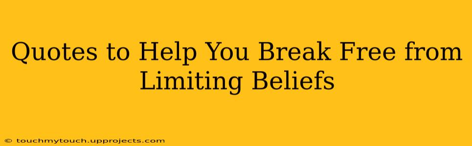 Quotes to Help You Break Free from Limiting Beliefs