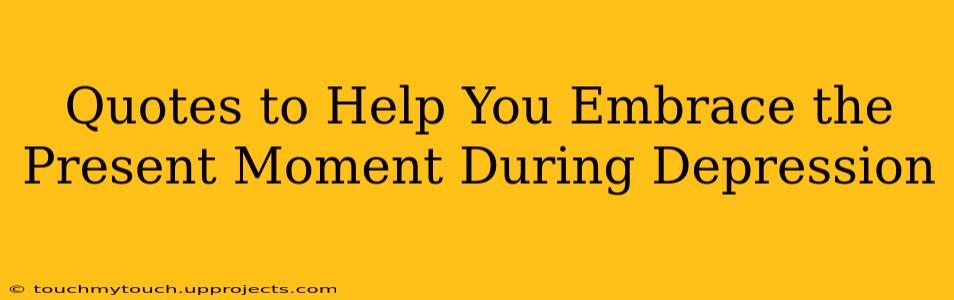 Quotes to Help You Embrace the Present Moment During Depression