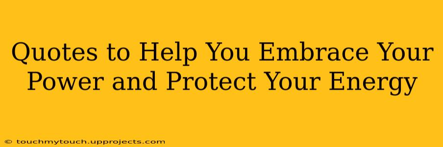 Quotes to Help You Embrace Your Power and Protect Your Energy