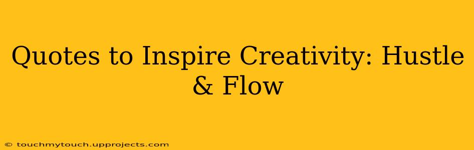 Quotes to Inspire Creativity: Hustle & Flow
