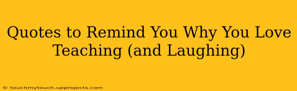 Quotes to Remind You Why You Love Teaching (and Laughing)