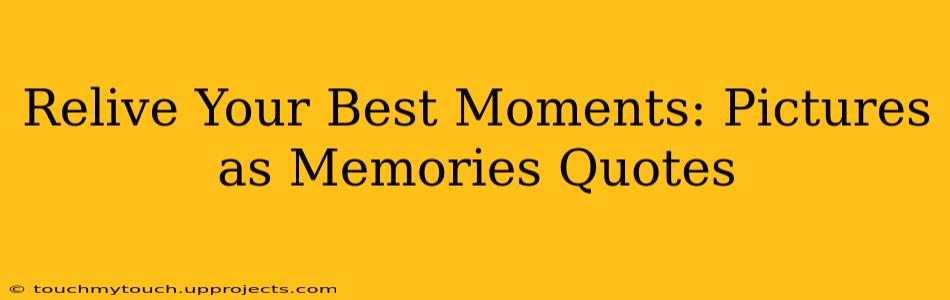 Relive Your Best Moments: Pictures as Memories Quotes